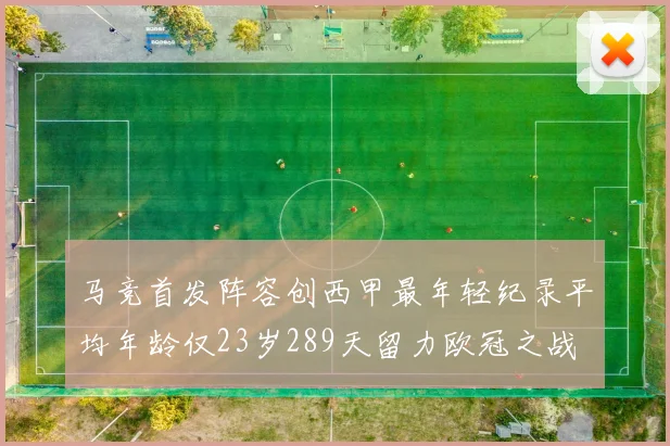 马竞首发阵容创西甲最年轻纪录平均年龄仅23岁289天留力欧冠之战