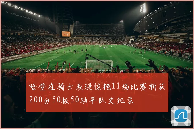 哈登在骑士表现惊艳11场比赛斩获200分50板50助平队史纪录