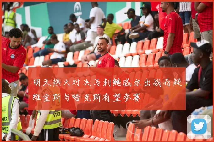 明天热火对决马刺鲍威尔出战存疑维金斯与哈克斯有望参赛