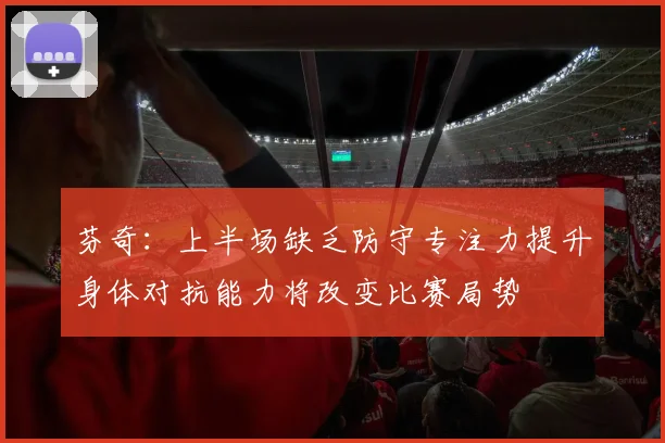 芬奇：上半场缺乏防守专注力提升身体对抗能力将改变比赛局势