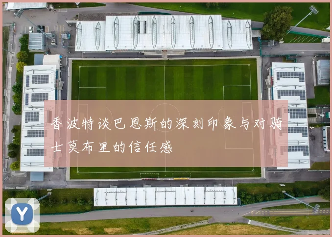 香波特谈巴恩斯的深刻印象与对骑士莫布里的信任感