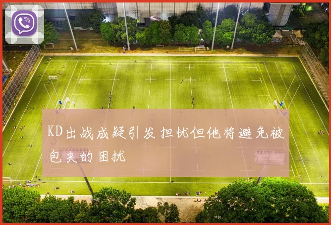 KD出战成疑引发担忧但他将避免被包夹的困扰