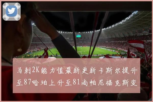 马刺2K能力值最新更新卡斯尔提升至87哈珀上升至81尚帕尼福克斯变动分析