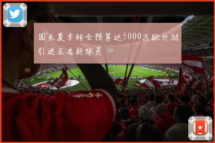 国米夏季转会预算达5000万欧计划引进五名新球员